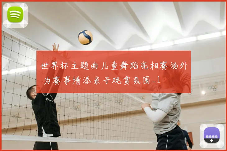世界杯主题曲儿童舞蹈亮相赛场外 为赛事增添亲子观赏氛围_1