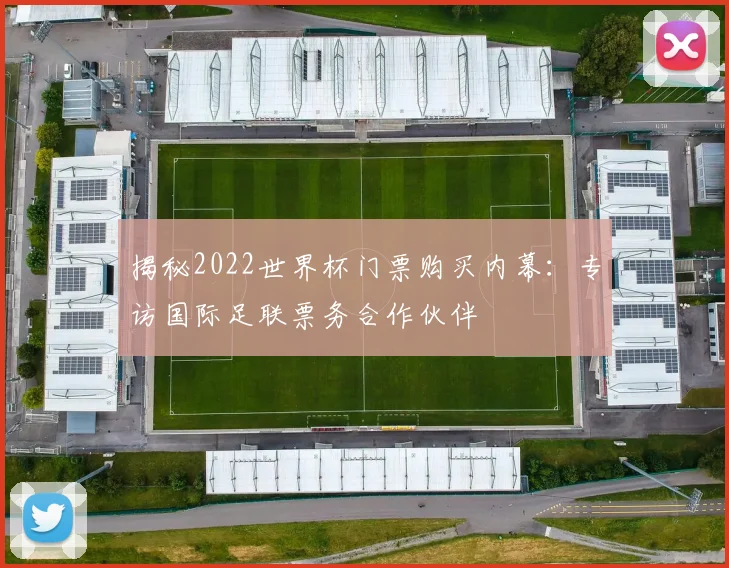 揭秘2022世界杯门票购买内幕：专访国际足联票务合作伙伴