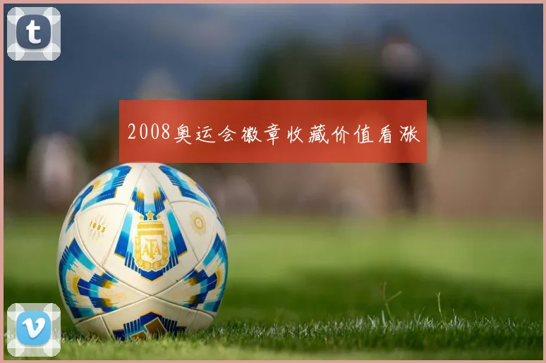 2008奥运会徽章收藏价值看涨
