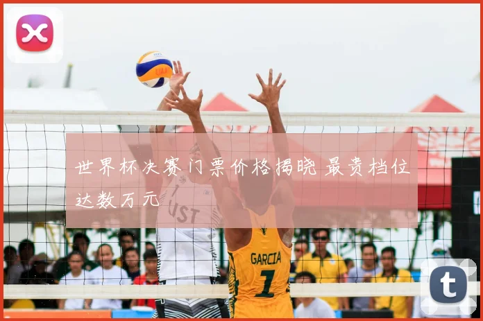 世界杯决赛门票价格揭晓 最贵档位达数万元