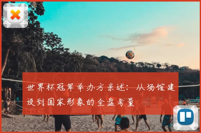 世界杯冠军举办方亲述：从场馆建设到国家形象的全盘考量
