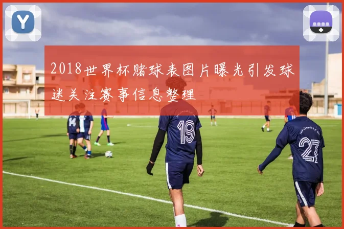 2018世界杯赌球表图片曝光引发球迷关注赛事信息整理