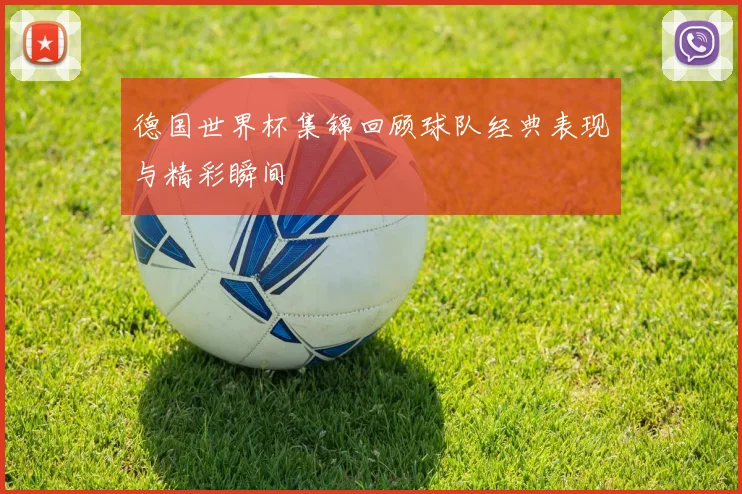 德国世界杯集锦回顾球队经典表现与精彩瞬间