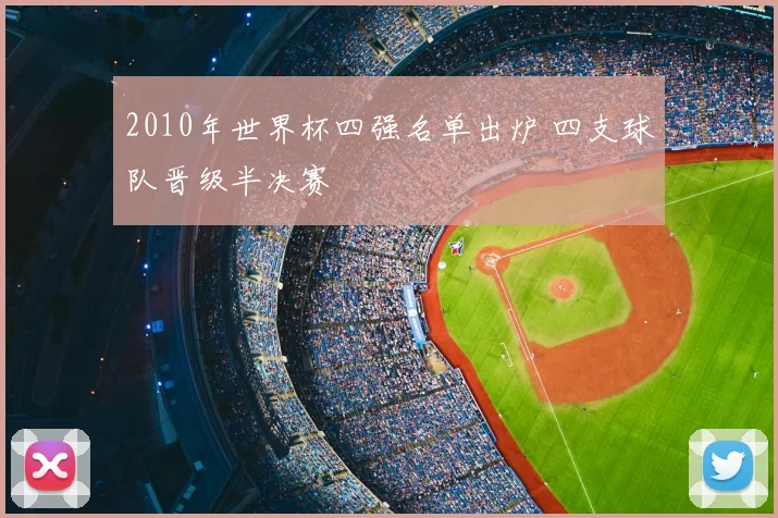 2010年世界杯四强名单出炉 四支球队晋级半决赛