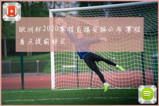 欧洲杯2020赛程直播安排公布 赛程看点提前锁定