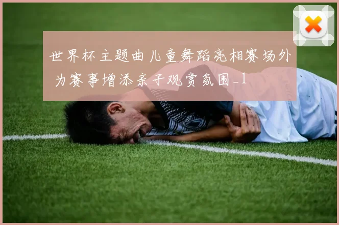 世界杯主题曲儿童舞蹈亮相赛场外 为赛事增添亲子观赏氛围_1